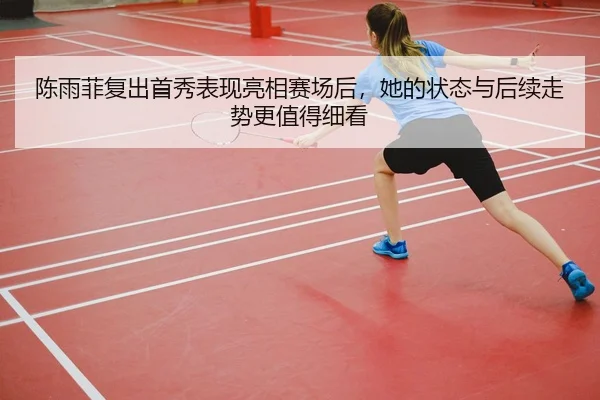 陈雨菲复出首秀表现亮相赛场后，她的状态与后续走势更值得细看